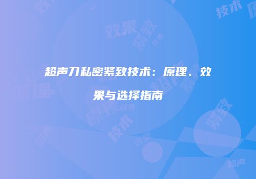 超声刀私密紧致技术：原理、效果与选择指南