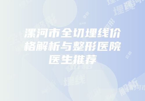 漯河市全切埋线价格解析与整形医院医生推荐