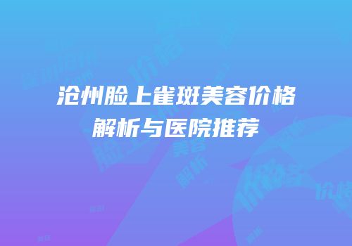沧州脸上雀斑美容价格解析与医院推荐