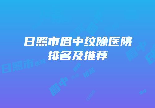 日照市眉中纹除医院排名及推荐