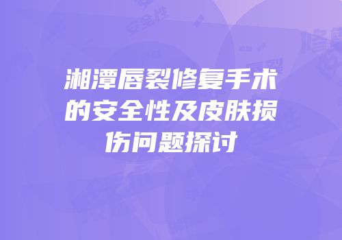 湘潭唇裂修复手术的安全性及皮肤损伤问题探讨