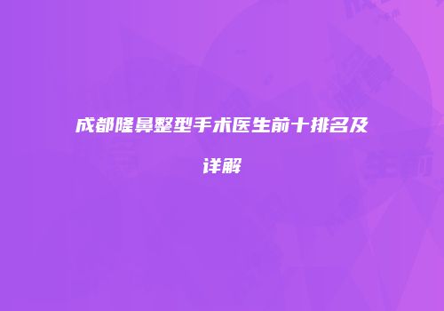 成都隆鼻整型手术医生前十排名及详解