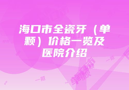 海口市全瓷牙（单颗）价格一览及医院介绍