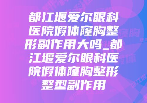 都江堰爱尔眼科医院假体窿胸整形副作用大吗_都江堰爱尔眼科医院假体窿胸整形整型副作用