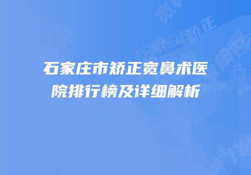 石家庄市矫正宽鼻术医院排行榜及详细解析