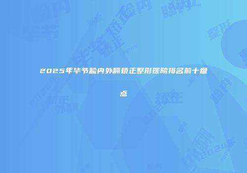 2025年毕节睑内外翻矫正整形医院排名前十盘点