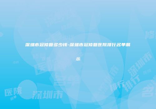 深圳市冠修复多少钱-深圳市冠修复医院排行名单展示