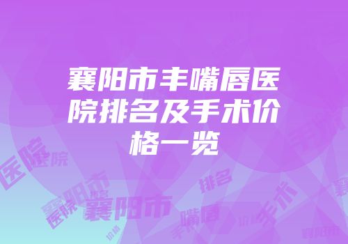襄阳市丰嘴唇医院排名及手术价格一览