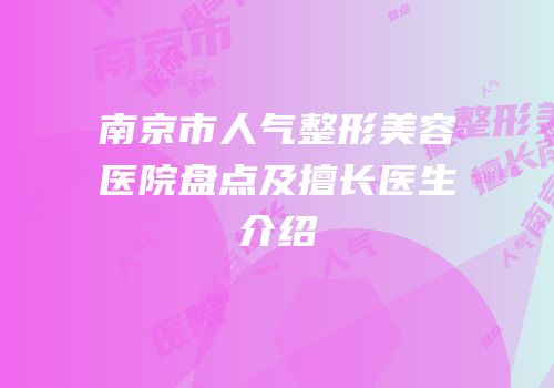南京市人气整形美容医院盘点及擅长医生介绍