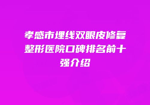孝感市埋线双眼皮修复整形医院口碑排名前十强介绍