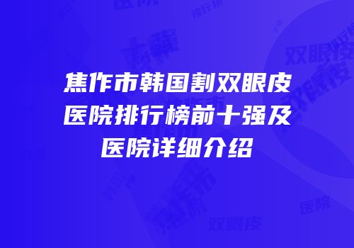 焦作市韩国割双眼皮医院排行榜前十强及医院详细介绍