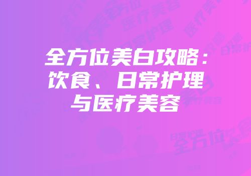 全方位美白攻略：饮食、日常护理与医疗美容