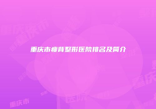 重庆市瘦背整形医院排名及简介
