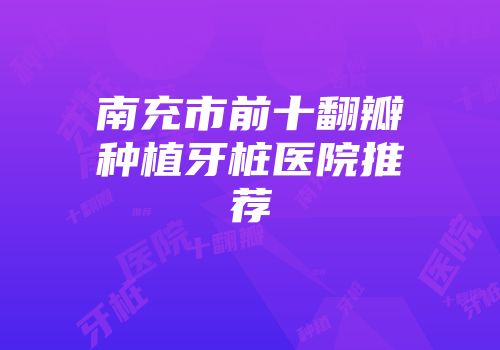 南充市前十翻瓣种植牙桩医院推荐