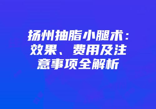 扬州抽脂小腿术：效果、费用及注意事项全解析