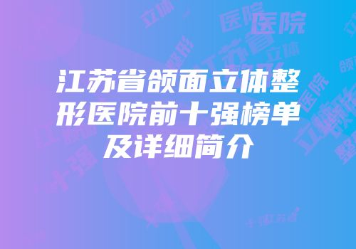 江苏省颌面立体整形医院前十强榜单及详细简介