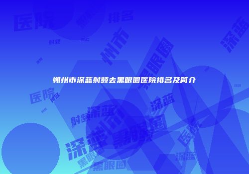朔州市深蓝射频去黑眼圈医院排名及简介