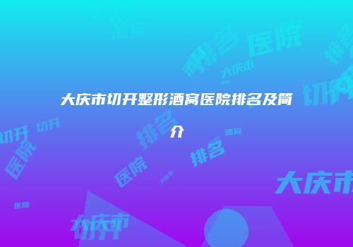 大庆市切开整形酒窝医院排名及简介