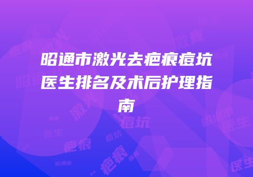 昭通市激光去疤痕痘坑医生排名及术后护理指南