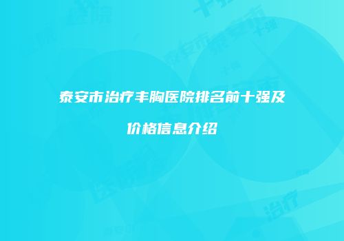泰安市治疗丰胸医院排名前十强及价格信息介绍