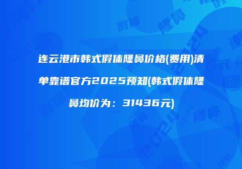 连云港市韩式假体隆鼻价格(费用)清单靠谱官方2025预知(韩式假体隆鼻均价为：31436元)