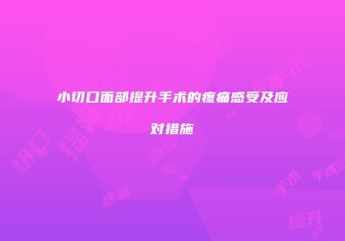 小切口面部提升手术的疼痛感受及应对措施