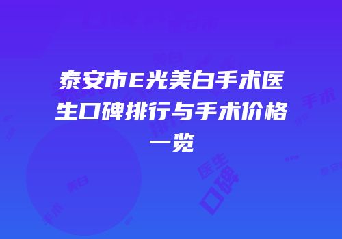 泰安市E光美白手术医生口碑排行与手术价格一览