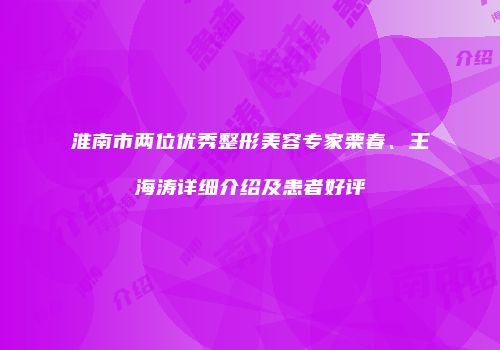 淮南市两位优秀整形美容专家栗春、王海涛详细介绍及患者好评