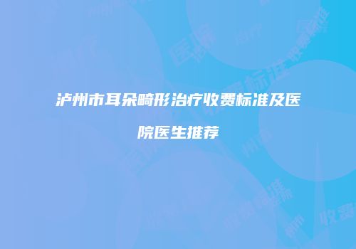 泸州市耳朵畸形治疗收费标准及医院医生推荐