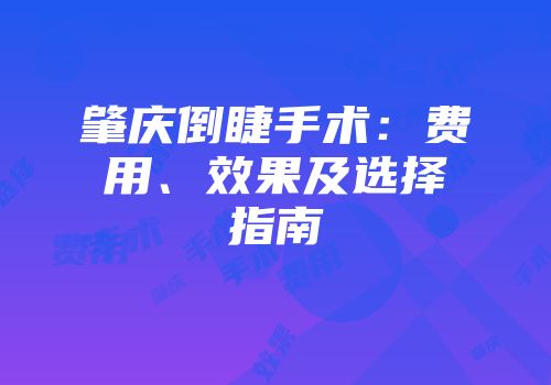 肇庆倒睫手术：费用、效果及选择指南
