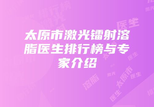 太原市激光镭射溶脂医生排行榜与专家介绍