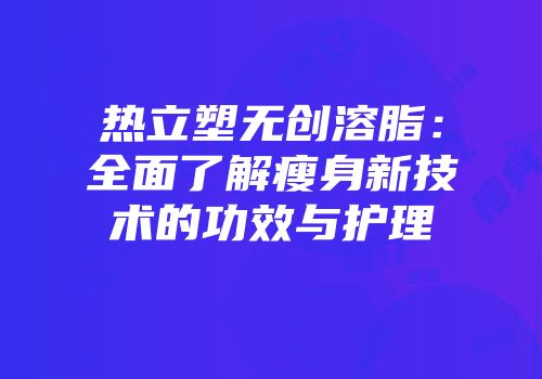 热立塑无创溶脂：全面了解瘦身新技术的功效与护理