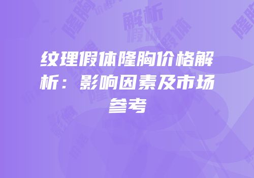 纹理假体隆胸价格解析：影响因素及市场参考