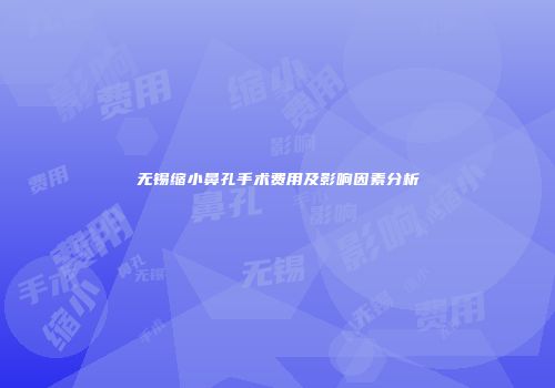无锡缩小鼻孔手术费用及影响因素分析