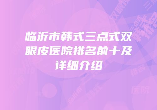 临沂市韩式三点式双眼皮医院排名前十及详细介绍