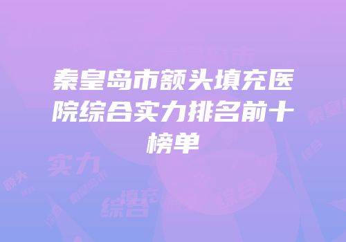 秦皇岛市额头填充医院综合实力排名前十榜单