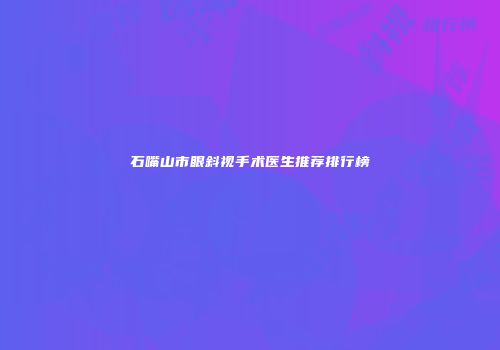 石嘴山市眼斜视手术医生推荐排行榜