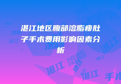 湛江地区腹部溶脂瘦肚子手术费用影响因素分析