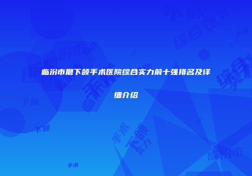 临汾市磨下颌手术医院综合实力前十强排名及详细介绍
