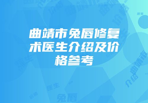 曲靖市兔唇修复术医生介绍及价格参考