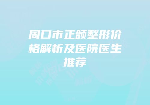 周口市正颌整形价格解析及医院医生推荐