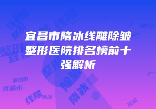 宜昌市隋冰线雕除皱整形医院排名榜前十强解析