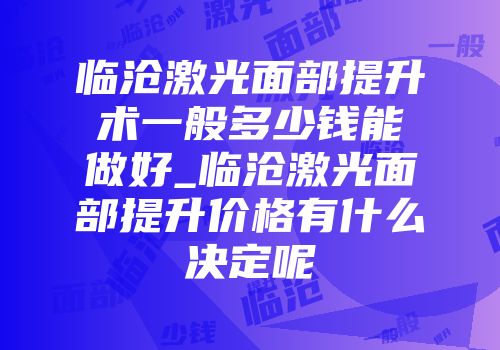 临沧激光面部提升术一般多少钱能做好_临沧激光面部提升价格有什么决定呢