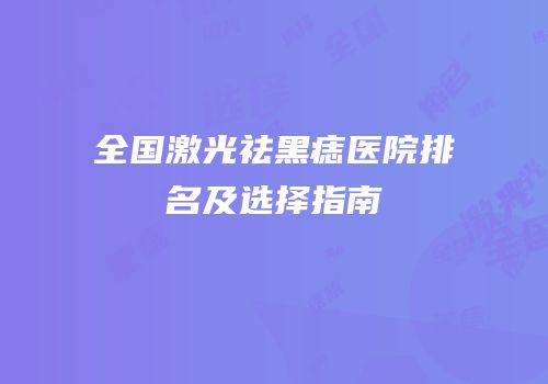 全国激光祛黑痣医院排名及选择指南