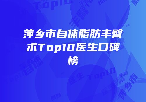 萍乡市自体脂肪丰臀术Top10医生口碑榜