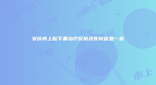 安庆市上睑下垂治疗价格及医院信息一览