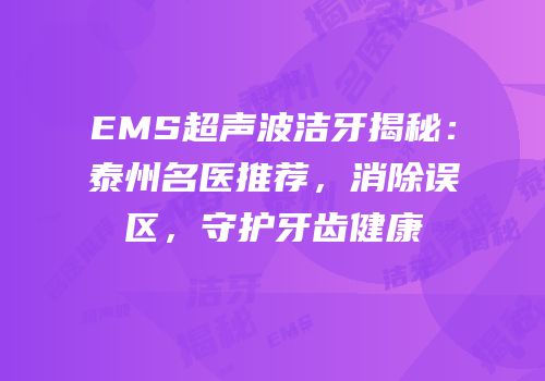 EMS超声波洁牙揭秘：泰州名医推荐，消除误区，守护牙齿健康