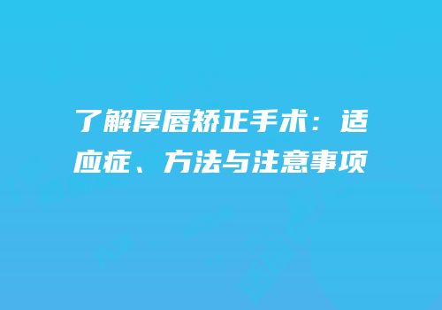 了解厚唇矫正手术：适应症、方法与注意事项