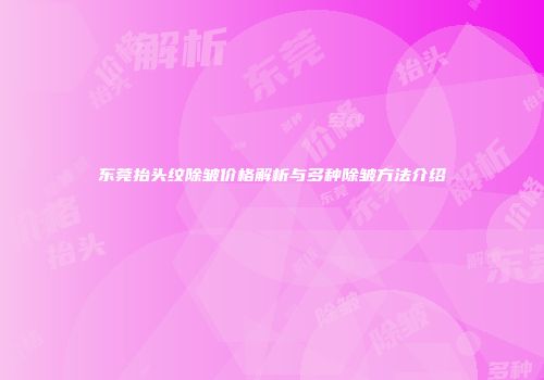 东莞抬头纹除皱价格解析与多种除皱方法介绍