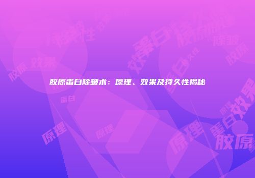 胶原蛋白除皱术：原理、效果及持久性揭秘